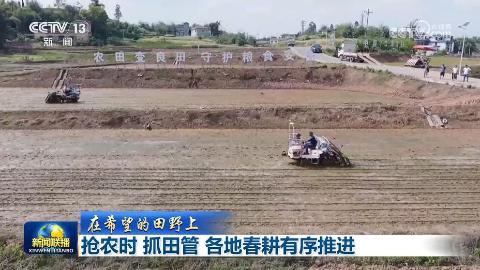 【在希望的田野上】抢农时 抓田管 各地春耕有序推进
