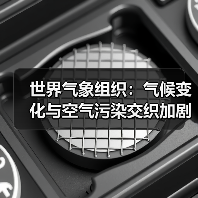 世界气象组织：气候变化与空气污染交织加剧环境风险，亟需加快协同治理