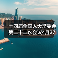 十四届全国人大常委会第二十二次会议4月27日至30日举行