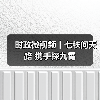 时政微视频丨七秩问天路 携手探九霄