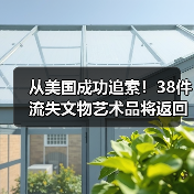 从美国成功追索！38件流失文物艺术品将返回祖国