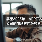 展望2025年：APP开发公司的市场方向趋势分析与市场策略
