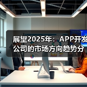 展望2025年：APP开发公司的市场方向趋势分析与市场策略