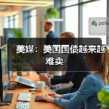 美媒:美国国债越来越难卖 美媒:美国国债越来越难卖