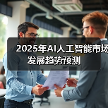 2025年AI人工智能市场发展趋势预测 2025年AI人工智能市场发展趋势预测