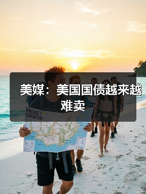 美媒:美国国债越来越难卖 美媒:美国国债越来越难卖
