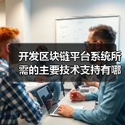 开发区块链平台系统所需的主要技术支持有哪些？
