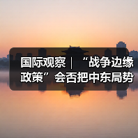国际观察｜“战争边缘政策”会否把中东局势推下悬崖
