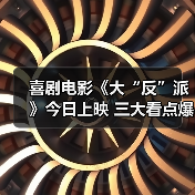 喜剧电影《大“反”派》今日上映 三大看点爆笑解锁小长假