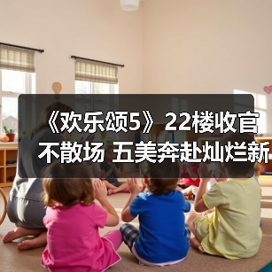 《欢乐颂5》22楼收官不散场 五美奔赴灿烂新前程