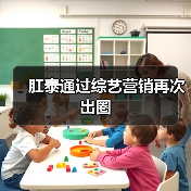 肛泰通过综艺营销再次出圈 肛泰通过综艺营销再次出圈