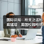 国际识局：枪支泛滥枪案猛增，美国校园枪殇之痛何时休？