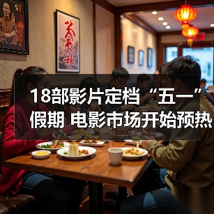 18部影片定档“五一”假期 电影市场开始预热