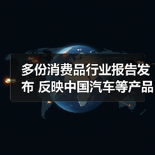 多份消费品行业报告发布 反映中国汽车等产品“智”造新动态