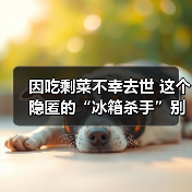 因吃剩菜不幸去世 这个隐匿的“冰箱杀手”别忽视！（图3）