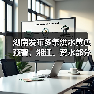 湖南发布多条洪水黄色预警，湘江、资水部分河段将超警（图4）
