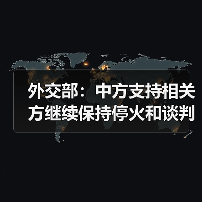 外交部：中方支持相关方继续保持停火和谈判势头