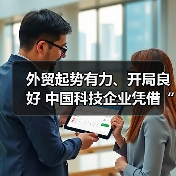 外贸起势有力、开局良好 中国科技企业凭借“go local”让出海走得更稳、更远