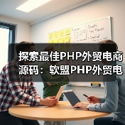 探索最佳PHP外贸电商源码：软盟PHP外贸电商平台源码深度解析