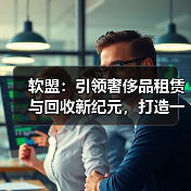 软盟：引领奢侈品租赁与回收新纪元，打造一站式服务解决方案（图2）