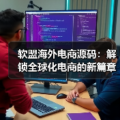 软盟海外电商源码：解锁全球化电商的新篇章