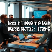 软盟上门按摩平台搭建系统软件开发：打造便捷、高效的按摩服务体验（图2）