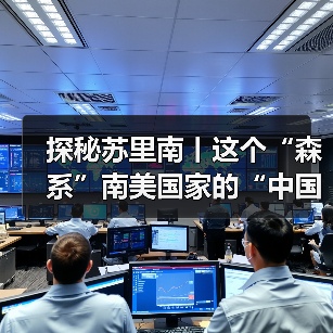 探秘苏里南丨这个“森系”南美国家的“中国缘”