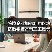 跨境企业如何利用区块链数字资产管理工具优化数字资产管理？（图3）
