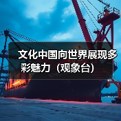 文化中国向世界展现多彩魅力(观象台) 文化中国向世界展现多彩魅力(观象台)