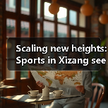 Scaling new heights: Sports in Xizang sees remarkable progress(图2) Scaling new heights: Sports in Xizang sees remarkable progress(图2)