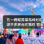 五一假期首尾高峰时段增开多趟夜间高铁 旅客提前7至5天可购票（图2）
