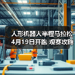人形机器人半程马拉松4月19日开跑 观赛攻略请查收（图3）