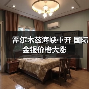 霍尔木兹海峡重开 国际金银价格大涨（图3）