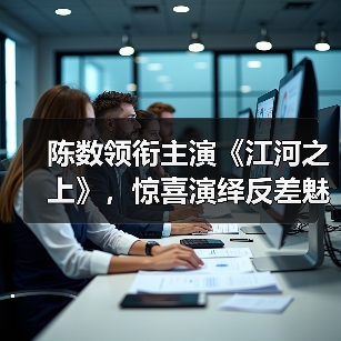 环保司法剧《江河之上》陈数演绎多面女学者
