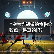“空气炸锅做的食物会致癌”是真的吗？（图3）