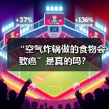“空气炸锅做的食物会致癌”是真的吗？（图4）