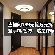 直播间199元抢万元折叠手机 警方：这是诈骗！