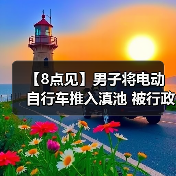 【8点见】男子将电动自行车推入滇池 被行政拘留