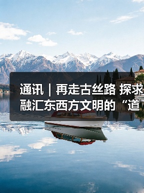 通讯｜再走古丝路 探求融汇东西方文明的“道”
