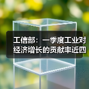 工信部：一季度工业对经济增长的贡献率近四成
