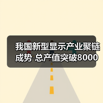 我国新型显示产业聚链成势 总产值突破8000亿元（图4）