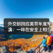 外交部回应美菲年度军演：一味在安全上相互捆绑只会引火烧身（图4）
