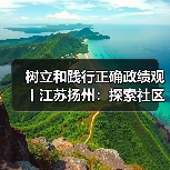 树立和践行正确政绩观丨江苏扬州：探索社区合伙人模式 提升协同治理效能