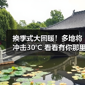 换季式大回暖！多地将冲击30℃ 看看有你那里吗
