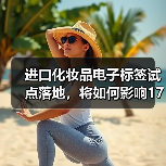 进口化妆品电子标签试点上海实施，监管升级助力国潮美妆出海