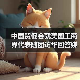 中国贸促会就美国工商界代表随团访华回答媒体提问