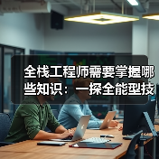 全栈工程师需要掌握哪些知识：一探全能型技术人才的必备技能（图2）