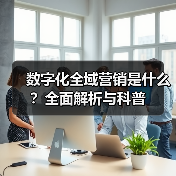 数字化全域营销是什么？全面解析与科普