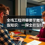 全栈工程师需要掌握哪些知识：一探全能型技术人才的必备技能