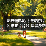 彭昱畅电影《绑架游戏》曝正片片段 层层反转直击爽感映后口碑爆棚(图2) 彭昱畅电影《绑架游戏》曝正片片段 层层反转直击爽感映后口碑爆棚(图2)
